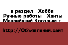  в раздел : Хобби. Ручные работы . Ханты-Мансийский,Когалым г.